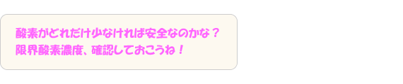 酸素がどれだけ少なければ安全なのかな？限界酸素濃度、確認しておこうね！