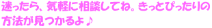 「どうすればいいのかな？」って迷ったら、気軽に相談してね。きっとぴったりの方法が見つかるよ